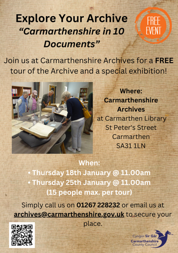 Explore Your Archive - "Carmarthenshire in 10 Documents". Join us at Carmarthenshire Archives for a free tour of the Archive and special exhibition! Where: Carmarthenshire Archives at Carmarthen Library, St Peter's Street, Carmarthen, SA31 1LN. When: Thursday 18th January at11:00am, Thursday 25th January @ 11:00am (15 people maximum per tour). Simply call us on 01267 228232 or email us at archives@carmarthenshire.gov.uk to secure your place.